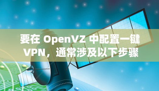 要在 OpenVZ 中配置一键 VPN,通常涉及以下步骤 要在 OpenVZ 中配置一键 VPN,通常涉及以下步骤