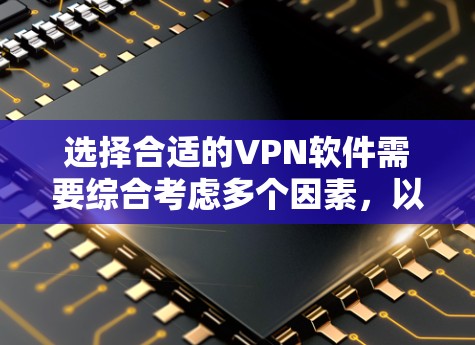 选择合适的VPN软件需要综合考虑多个因素，以确保既能满足你的需求，又能提供良好的用户体验。以下是根据你的需求整理出的选择建议