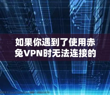 如果你遇到了使用赤兔VPN时无法连接的困难,可以按照以下步骤进行检查和解决 如果你遇到了使用赤兔VPN时无法连接的困难,可以按照以下步骤进行检查和解决
