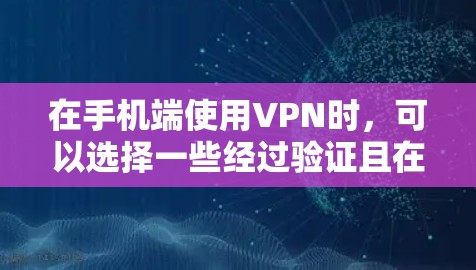 在手机端使用VPN时,可以选择一些经过验证且在移动设备上表现良好的VPN服务。以下是一些推荐,并附上简要说明 在手机端使用VPN时,可以选择一些经过验证且在移动设备上表现良好的VPN服务。以下是一些推荐,并附上简要说明