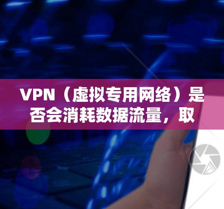 VPN(虚拟专用网络)是否会消耗数据流量,取决于以下因素 VPN(虚拟专用网络)是否会消耗数据流量,取决于以下因素