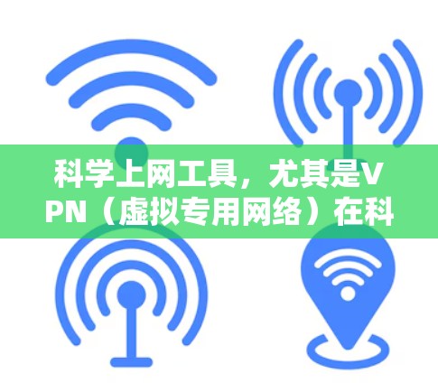科学上网工具,尤其是VPN(虚拟专用网络)在科学研究和通信中扮演着重要角色。以下是对VPN及其在科学领域应用的详细分析 科学上网工具,尤其是VPN(虚拟专用网络)在科学研究和通信中扮演着重要角色。以下是对VPN及其在科学领域应用的详细分析