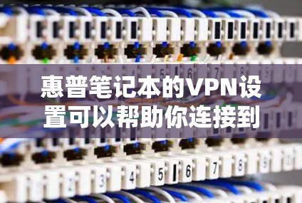 惠普笔记本的VPN设置可以帮助你连接到公司的内部网络或安全的资源。以下是关于如何在惠普笔记本上设置VPN的一些信息 惠普笔记本的VPN设置可以帮助你连接到公司的内部网络或安全的资源。以下是关于如何在惠普笔记本上设置VPN的一些信息