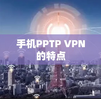 手机PPTP VPN的特点 手机PPTP VPN的特点
