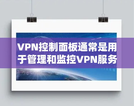 VPN控制面板通常是用于管理和监控VPN服务器和VPN连接的工具或界面。它可能是某个VPN软件、VPN服务提供商的管理界面,或者是企业内部的VPN管理系统。控制面板通常提供多种功能,包括但不限于 VPN控制面板通常是用于管理和监控VPN服务器和VPN连接的工具或界面。它可能是某个VPN软件、VPN服务提供商的管理界面,或者是企业内部的VPN管理系统。控制面板通常提供多种功能,包括但不限于