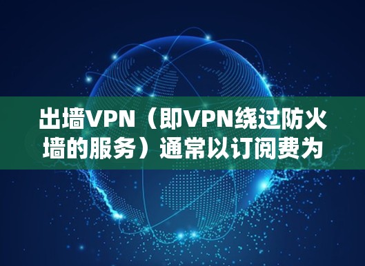 出墙VPN（即VPN绕过防火墙的服务）通常以订阅费为主，具体收费方式因提供商而异。以下是一些常见的收费方式和价格范围