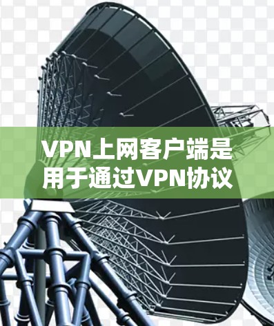VPN上网客户端是用于通过VPN协议连接到远程服务器并访问互联网的软件。以下是关于使用VPN客户端的详细步骤和注意事项