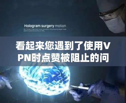 看起来您遇到了使用VPN时点赞被阻止的问题。以下是一些可能的原因和解决方法 看起来您遇到了使用VPN时点赞被阻止的问题。以下是一些可能的原因和解决方法