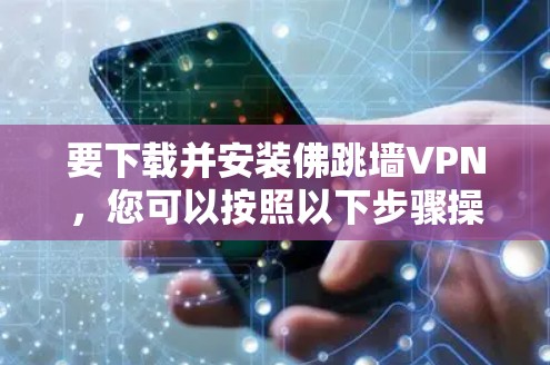 要下载并安装佛跳墙VPN，您可以按照以下步骤操作
