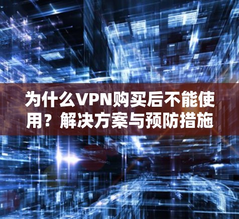 为什么VPN购买后不能使用?解决方案与预防措施 为什么VPN购买后不能使用?解决方案与预防措施