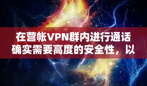 在营帐VPN群内进行通话确实需要高度的安全性,以防止信息泄露和被监控行为。以下是一些关键点和建议,帮助您在安全的环境中进行通话 在营帐VPN群内进行通话确实需要高度的安全性,以防止信息泄露和被监控行为。以下是一些关键点和建议,帮助您在安全的环境中进行通话