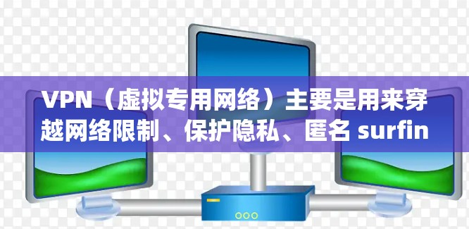 VPN(虚拟专用网络)主要是用来穿越网络限制、保护隐私、匿名 surfing 以及 securely 连接到远程服务器的工具。它通过创建一个加密的通道,使得用户能够访问被限制或阻止的资源、网站或服务 VPN(虚拟专用网络)主要是用来穿越网络限制、保护隐私、匿名 surfing 以及 securely 连接到远程服务器的工具。它通过创建一个加密的通道,使得用户能够访问被限制或阻止的资源、网站或服务