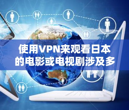 使用VPN来观看日本的电影或电视剧涉及多个步骤和考虑因素。以下是一个有条理的指南，帮助您顺利完成这一过程