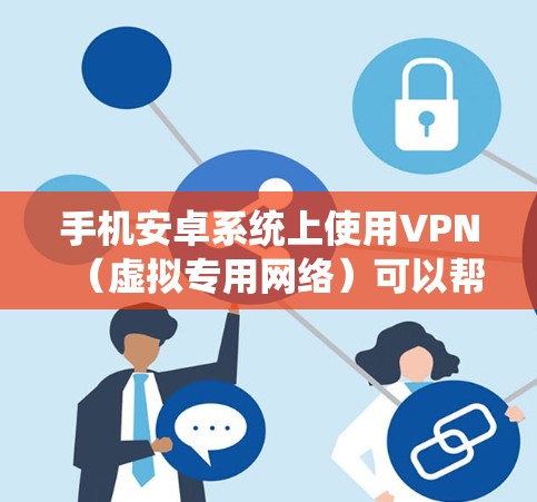 手机安卓系统上使用VPN（虚拟专用网络）可以帮助你连接到安全的网络，保护隐私，或者绕过地理限制。以下是使用VPN在安卓手机上的步骤