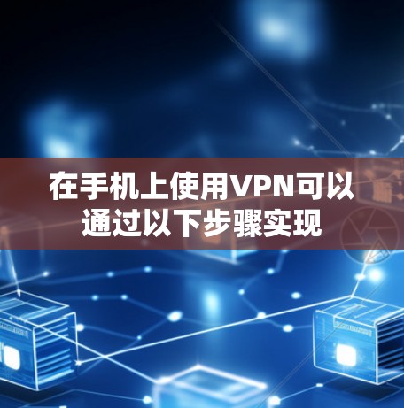 在手机上使用VPN可以通过以下步骤实现 在手机上使用VPN可以通过以下步骤实现