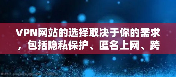 VPN网站的选择取决于你的需求，包括隐私保护、匿名上网、跨国访问限制等。以下是一些常用的且受欢迎的VPN服务建议