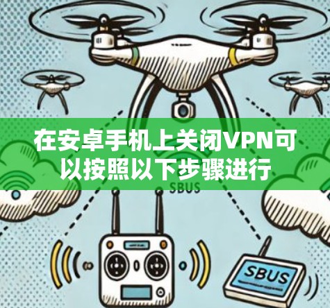 在安卓手机上关闭VPN可以按照以下步骤进行 在安卓手机上关闭VPN可以按照以下步骤进行