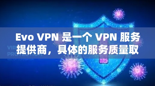 Evo VPN 是一个 VPN 服务提供商,具体的服务质量取决于您的需求和期望。以下是一些常见的评价和考虑因素 Evo VPN 是一个 VPN 服务提供商,具体的服务质量取决于您的需求和期望。以下是一些常见的评价和考虑因素