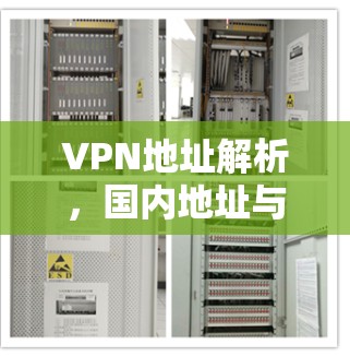 VPN地址解析,国内地址与国外地址的区别及应用场景 VPN地址解析,国内地址与国外地址的区别及应用场景