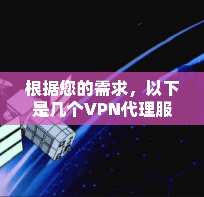 根据您的需求，以下是几个VPN代理服务的比较分析，帮助您选择最适合的