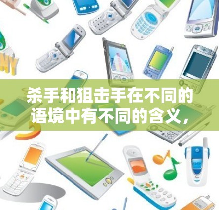 杀手和狙击手在不同的语境中有不同的含义，以下是几种可能的解释