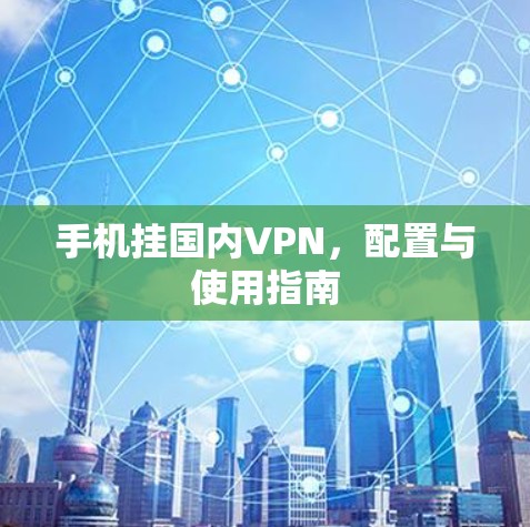 手机挂国内VPN,配置与使用指南 手机挂国内VPN,配置与使用指南