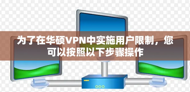 为了在华硕VPN中实施用户限制，您可以按照以下步骤操作