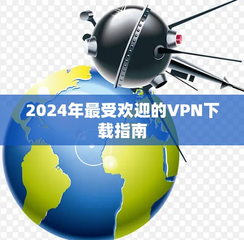 2024年最受欢迎的VPN下载指南