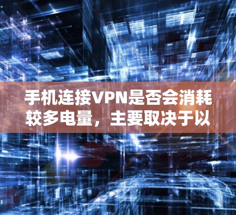 手机连接VPN是否会消耗较多电量，主要取决于以下几个因素
