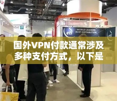 国外VPN付款通常涉及多种支付方式，以下是详细的说明
