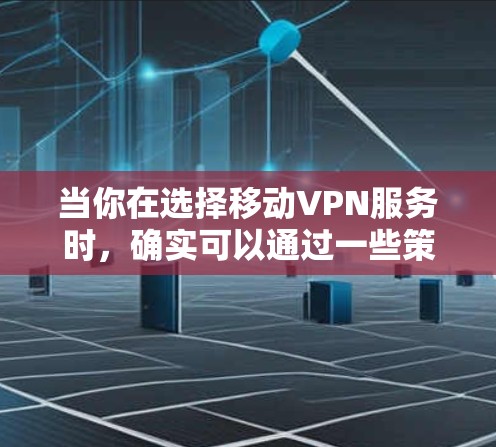 当你在选择移动VPN服务时,确实可以通过一些策略来优化网络速度。以下是一些可以帮助你选择合适移动VPN服务并获得更快网络连接的建议 当你在选择移动VPN服务时,确实可以通过一些策略来优化网络速度。以下是一些可以帮助你选择合适移动VPN服务并获得更快网络连接的建议