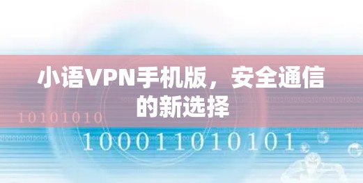 小语VPN手机版,安全通信的新选择 小语VPN手机版,安全通信的新选择