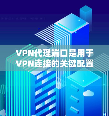VPN代理端口是用于VPN连接的关键配置参数,它指向VPN服务器上的特定端口。以下是对VPN代理端口的详细解释 VPN代理端口是用于VPN连接的关键配置参数,它指向VPN服务器上的特定端口。以下是对VPN代理端口的详细解释