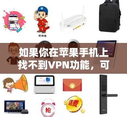 如果你在苹果手机上找不到VPN功能,可以按照以下步骤检查和解决问题 如果你在苹果手机上找不到VPN功能,可以按照以下步骤检查和解决问题