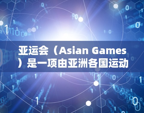 亚运会(Asian Games)是一项由亚洲各国运动员参加的盛大体育赛事,每四年举办一次,是亚洲最重要的多运动项目体育赛事之一。亚运会不仅是一场竞技比赛,也是一次体育精神交流和友谊的展示 亚运会(Asian Games)是一项由亚洲各国运动员参加的盛大体育赛事,每四年举办一次,是亚洲最重要的多运动项目体育赛事之一。亚运会不仅是一场竞技比赛,也是一次体育精神交流和友谊的展示