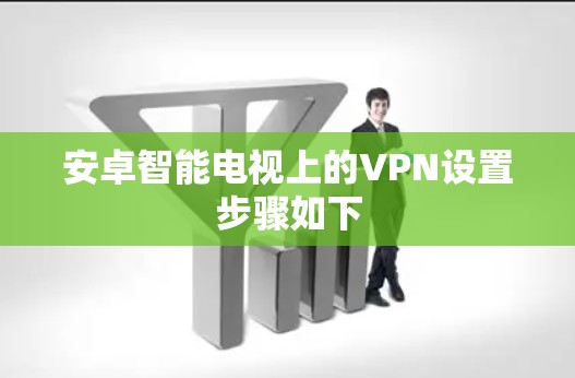 安卓智能电视上的VPN设置步骤如下