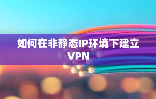 如何在非静态IP环境下建立VPN