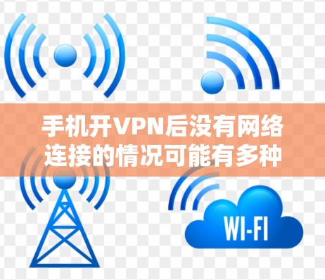 手机开VPN后没有网络连接的情况可能有多种原因，以下是一些可能的原因和解决方法