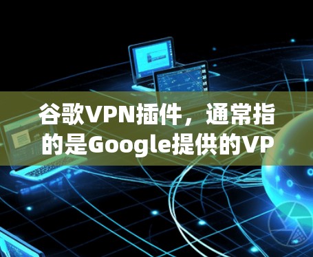 谷歌VPN插件,通常指的是Google提供的VPN服务,称为Google VPN。它是一个基于零信任模型的服务,用户只需提供设备信息,谷歌就会自动处理VPN配置,简化了用户的操作流程 谷歌VPN插件,通常指的是Google提供的VPN服务,称为Google VPN。它是一个基于零信任模型的服务,用户只需提供设备信息,谷歌就会自动处理VPN配置,简化了用户的操作流程