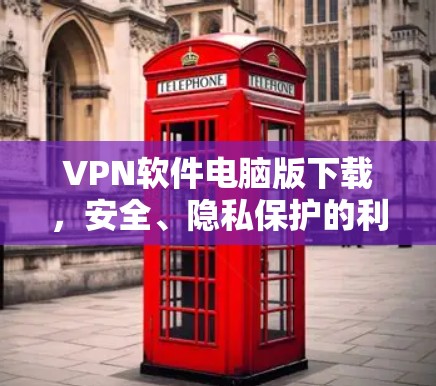 VPN软件电脑版下载,安全、隐私保护的利器 VPN软件电脑版下载,安全、隐私保护的利器
