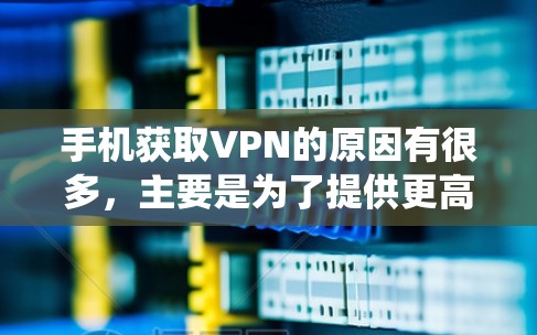 手机获取VPN的原因有很多，主要是为了提供更高的网络安全性、保护隐私、绕过网络限制等。以下是一些常见的原因