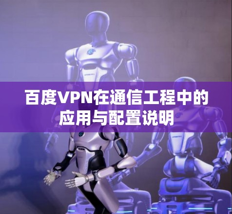 百度VPN在通信工程中的应用与配置说明