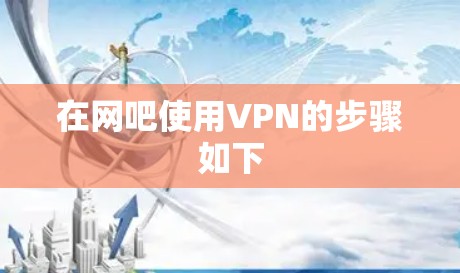 在网吧使用VPN的步骤如下 在网吧使用VPN的步骤如下