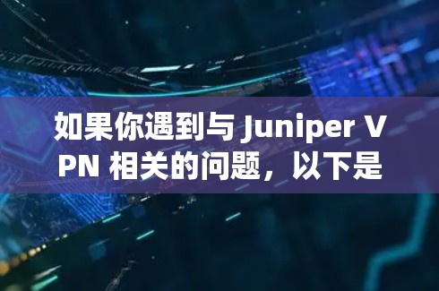 如果你遇到与 Juniper VPN 相关的问题,以下是一些常见的解决方案和最佳实践,帮助你解决VPN连接、配置或性能问题 如果你遇到与 Juniper VPN 相关的问题,以下是一些常见的解决方案和最佳实践,帮助你解决VPN连接、配置或性能问题
