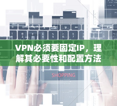 VPN必须要固定IP，理解其必要性和配置方法