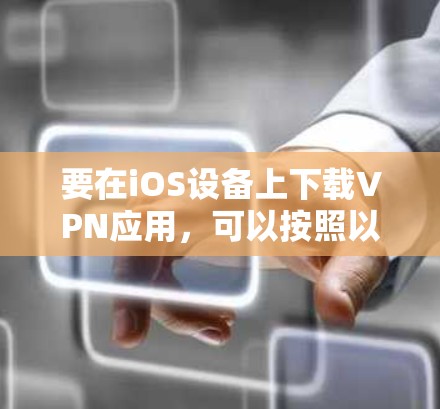 要在iOS设备上下载VPN应用,可以按照以下步骤操作 要在iOS设备上下载VPN应用,可以按照以下步骤操作