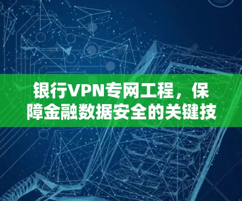 银行VPN专网工程，保障金融数据安全的关键技术手段