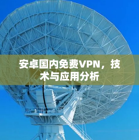 安卓国内免费VPN，技术与应用分析