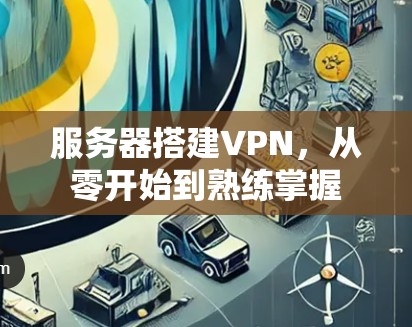 服务器搭建VPN,从零开始到熟练掌握 服务器搭建VPN,从零开始到熟练掌握