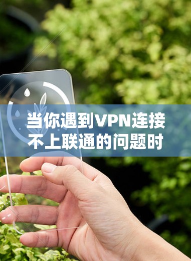 当你遇到VPN连接不上联通的问题时，可以按照以下步骤逐步排查和解决问题